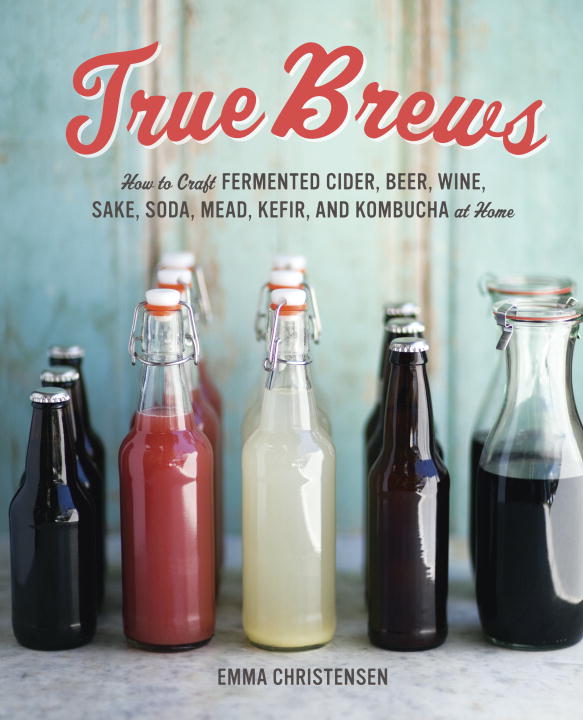 Emma Christensen/True Brews@How To Craft Fermented Cider,Beer,Wine,Sake,S